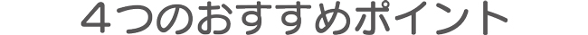 ４つのおすすめポイント